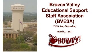 TESA Area Workshop
March 24, 2018
Brazos Valley
Educational Support
Staff Association
(BVESA)
 