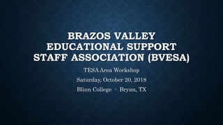 BRAZOS VALLEY
EDUCATIONAL SUPPORT
STAFF ASSOCIATION (BVESA)
TESA Area Workshop
Saturday, October 20, 2018
Blinn College - Bryan, TX
 