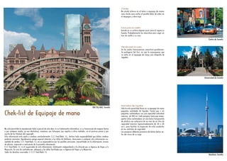 Otoño
Chicles
No olvide echarse en el bolso o equipaje de manos
unos chicles para evitar el posible dolor de oídos en
el despegue y aterrizaje.
Euros para la vuelta
Guarde en su cartera algunos euros para el regreso a
España. Probablemente los necesitará para coger un
taxi de vuelta a su casa.
Prenda para el vuelo
En los vuelos transoceánicos necesitará posiblemen-
te protegerse del frío; así que le aconsejamos que
se meta en el equipaje de mano una chaqueta de
algodón.
Normativa de Líquidos
Sólo le está permitido llevar en su equipaje de mano
pequeñas cantidades de líquidos. Tienen que ir en
pequeños contenedores con una capacidad individual
máxima de 100 ml. Cada pasajero tiene que empa-
quetar estos contenedores en una bolsa transparente
de plástico con autocierre de no más de un litro de
capacidad máxima (aproximadamente de 20 x 20
cm.), para facilitar la inspección de estos productos
en los controles de seguridad.
Los pasajeros deberán proveerse de dichas bolsas an-
tes del inicio de su viaje.
Chek-list de Equipaje de mano
No está permitida la reproducción total o parcial de esta obra, ni su tratamiento informático, ni su transmisión de ninguna forma
o por cualquier medio, ya sea electrónico, mecánico, por fotocopia, por registro u otros métodos, sin el permiso previo y por
escrito de los titulares del copyright.
Esta información está sujeta a cambios constantemente, C.I.T. Feed Back, S.L., declina toda responsabilidad que dichos cambios
pudieran ocasionar. Agradecemos ponga especial atención a los datos de teléfonos, direcciones o cualquier otra información sus-
ceptible de cambio. C.I.T. Feed Back, S.L. no se responsabiliza por las posibles omisiones, inexactitudes en la información, errores
de edición, impresión o realización de la presente información.
C.I.T. Feed Back, S.L. es el responsable de esta información, totalmente independiente a la ofrecida por su Agencia de Viajes y/o
Mayorista. En caso de contradicción, aténgase a los datos facilitados por su Agencia de Viajes y/o Mayorista.
Todos los derechos reservados © C.I.T. Feed Back, S.L.
Old City Hall, TorontoOld City Hall, Toronto
Centro de TorontoCentro de Toronto
Universidad de TorontoUniversidad de Toronto
Dowtown TorontoDowtown Toronto
 