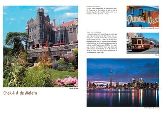 Chek-list de Maleta
Otoño
Pérdida de maleta
Si va a viajar acompañado, le aconsejamos repar-
tir el equipaje en dos maletas, ya que en caso de
pérdida dispondría de ropa. No olvide anotar en su
maleta su nombre, dirección y email.
Viajar con 2 maletas
A la hora de preparar la maleta tenga en cuenta que
cada viajero en clase turista debe facturar una ma-
leta que no exceda de 20 kilos. Por eso, las maletas
rígidas (suelen pesar 2 ó 3 kilos) no son muy reco-
mendables para volar. Si viaja en clase preferente,
el límite está en los 30 kilos y en primera clase las
maletas pueden llegar a pesar 40 kilos. Si su equi-
paje sobrepasa estos límites tendrá que abonar por
cada kilo extra, normalmente, un 1% de la tarifa de
ida de su vuelo. Estas tasas varían dependiendo de
la compañía con la que viaje.
Casa de la lomaCasa de la loma
Graffiti en la ciudad de TorontoGraffiti en la ciudad de Toronto
Vista nocturna de TorontoVista nocturna de Toronto
TranvíaTranvía
 