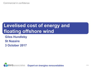 1/10
Levelised cost of energy and
floating offshore wind
Giles Hundleby
St Nazaire
3 October 2017
Commercial in confidence
Expert en énergies renouvelables
 