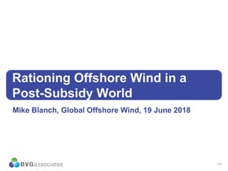 1/?
Rationing Offshore Wind in a
Post-Subsidy World
Mike Blanch, Global Offshore Wind, 19 June 2018
 