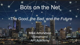 Bots on the Net
Mike Amundsen
@mamund
API Academy
The Good, the Bad, and the Future
 