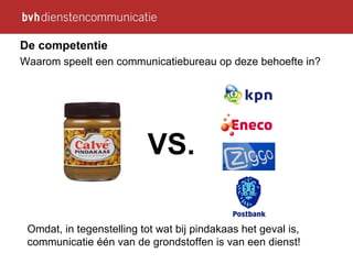 De competentie Waarom speelt een communicatiebureau op deze behoefte in?   VS. Omdat, in tegenstelling tot wat bij pindakaas het geval is, communicatie één van de grondstoffen is van een dienst!    