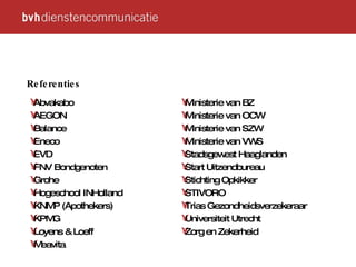 Abvakabo AEGON Balance Eneco EVD FNV Bondgenoten Grohe Hogeschool INHolland KNMP (Apothekers) KPMG Loyens & Loeff Meavita Ministerie van BZ Ministerie van OCW Ministerie van SZW Ministerie van VWS  Stadsgewest Haaglanden Start Uitzendbureau Stichting Opkikker S TIVORO Trias Gezondheidsverzekeraar Universiteit Utrecht Zorg en Zekerheid Referenties 