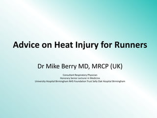 Advice on Heat Injury for Runners Dr Mike Berry MD, MRCP (UK) Consultant Respiratory Physician Honorary Senior Lecturer in Medicine University Hospital Birmingham NHS Foundation Trust Selly Oak Hospital Birmingham 