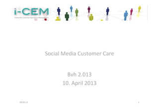  
                                 	
  
                                  	
  
               Social	
  Media	
  Customer	
  Care	
  
                                  	
  
                                  	
  
                           Bvh	
  2.013	
  
                         10.	
  April	
  2013	
  
                                  	
  

09.04.13	
                                               1	
  
 