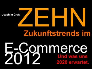 E-Commerce 2012 Joachim Graf: Zukunftstrends im Und was uns  2020 erwartet. ZEHN 