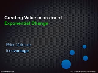 Brian Vellmure
innovantage
http://www.brianvellmure.com@BrianVellmure
Creating Value in an era of
Exponential Change
 