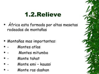 1.2.Relieve África esta formada por altas mesetas rodeadas de montañas Montañas mas importantes:  -           Montes atlas -           Montes mitumba -           Monte tahat -           Monte emi – kaussi -           Monte ras dashan -           Monte kilimanjaro 