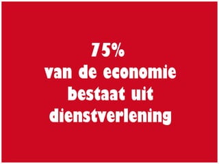 75%
van de economie
bestaat uit
dienstverlening
 