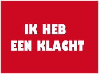 IK HEB
EEN KLACHT
 
