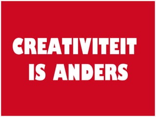 CREATIVITEIT
IS ANDERS
 