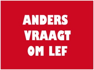 ANDERS
VRAAGT
OM LEF
 