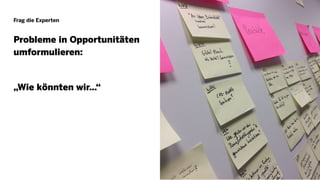 Frag die Experten
Probleme in Opportunitäten
umformulieren:
„Wie könnten wir…“
23
 