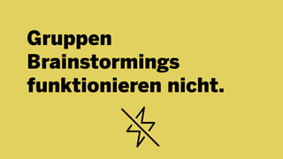 Gruppen
Brainstormings
funktionieren nicht.
 