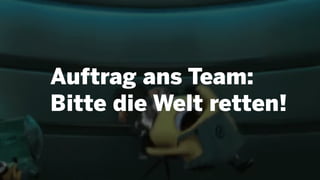 Auftrag ans Team:
Bitte die Welt retten!
 