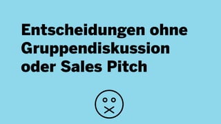 Entscheidungen ohne
Gruppendiskussion
oder Sales Pitch
 