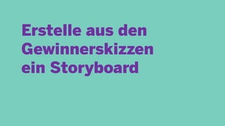 Erstelle aus den
Gewinnerskizzen
ein Storyboard
 