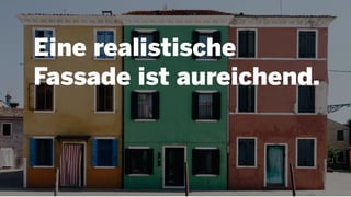 Eine realistische
Fassade ist aureichend.
 