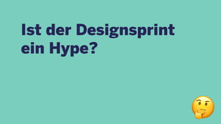 Ist der Designsprint
ein Hype?
!
 