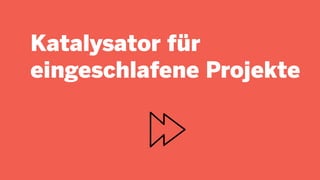 Katalysator für
eingeschlafene Projekte
 