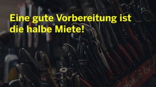 Eine gute Vorbereitung ist
die halbe Miete!
 