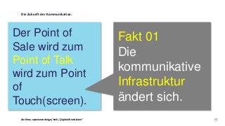 Die Zukunft der Kommunikation.
22
Der Point of
Sale wird zum
Point of Talk
wird zum Point
of
Touch(screen).
Fakt 01
Die
ko...