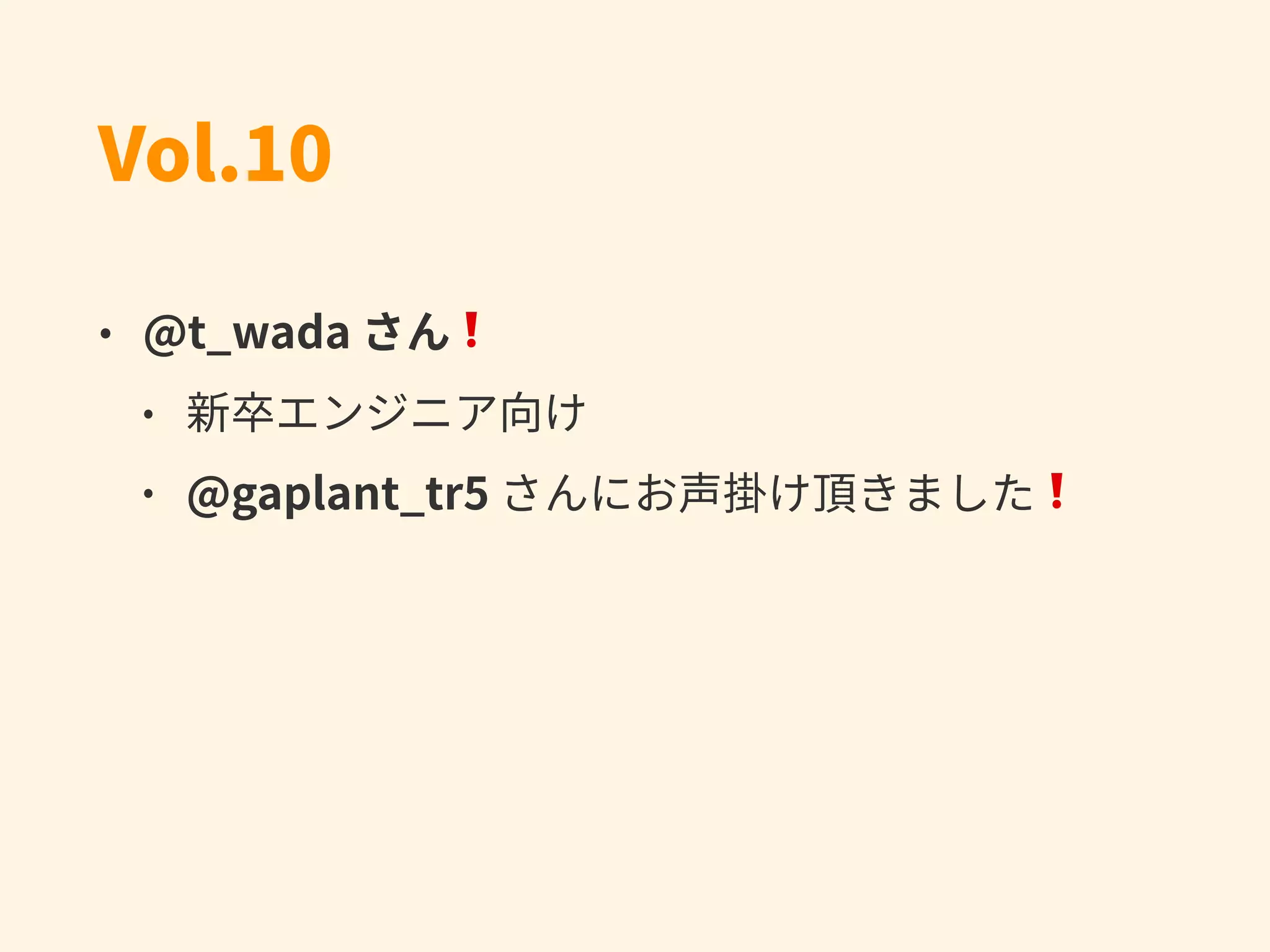 Vol.10
• @t_wada さん❗
• 新卒エンジニア向け
• @gaplant_tr5 さんにお声掛け頂きました❗
 