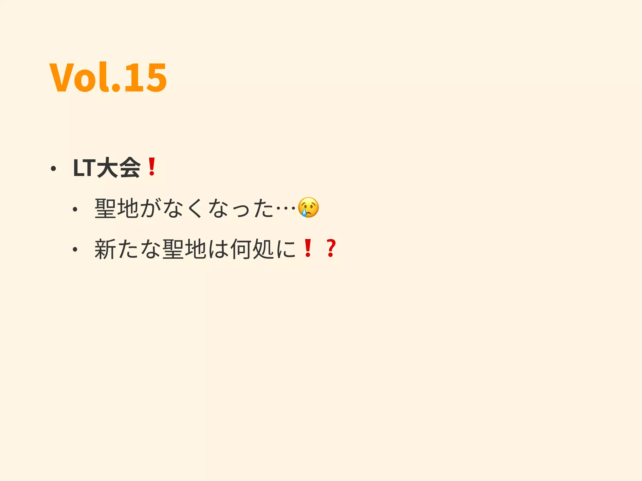 Vol.15
• LT⼤会❗
• 聖地がなくなった…😢
• 新たな聖地は何処に❗❓
 
