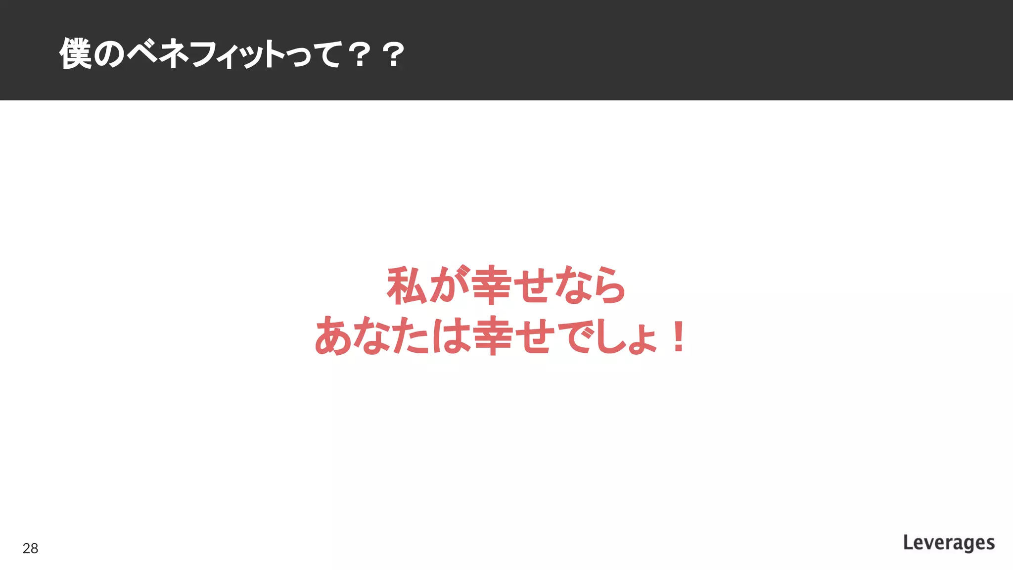 僕のベネフィットって？？
28
私が幸せなら
あなたは幸せでしょ！
 