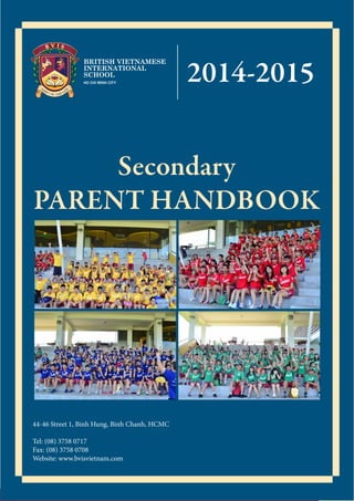 1SECONDARY PARENT HANDBOOK
NHỊP CẦU THẾ GIỚI
44-46 Street 1, Binh Hung, Binh Chanh, HCMC
Tel: (08) 3758 0717
Fax: (08) 3758 0708
Website: www.bvisvietnam.com
 