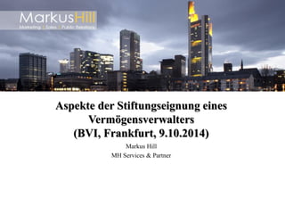 Markus Hill 
MH Services & Partner 
Aspekte der Stiftungseignung eines Vermögensverwalters (BVI, Frankfurt, 9.10.2014)  