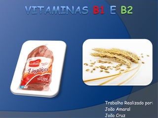 Vitaminas B1 e B2 Trabalho Realizado por: João Amaral João Cruz 