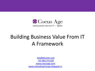 Building Business Value From IT A Framework
kds@kdsnext.com, +91 9811771187, www.coeusage.com
www.cioleadingchange.com, www.emergententerprise.com

 