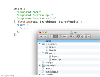 define([
                       "components/page",
                       "components/search/input",
                       "components/search/results",
                     ], function(Page, SearchInput, SearchResults) {
                       return {
                          // ...
                       };
                     });




Wednesday, March 7, 12
 