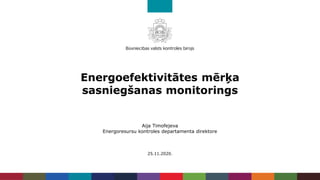 Energoefektivitātes mērķa
sasniegšanas monitorings
Aija Timofejeva
Energoresursu kontroles departamenta direktore
25.11.2020.
 