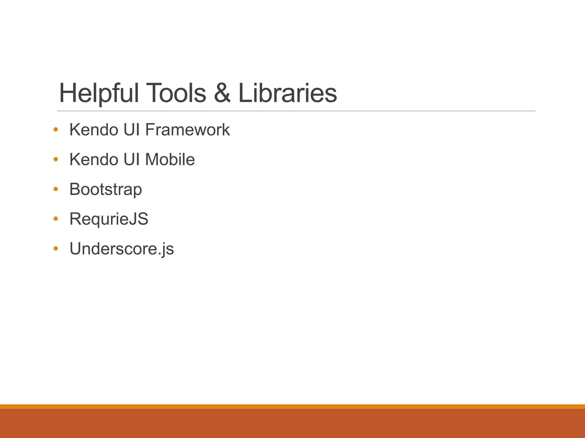 Helpful Tools & Libraries
• Kendo UI Framework
• Kendo UI Mobile
• Bootstrap
• RequrieJS
• Underscore.js
 