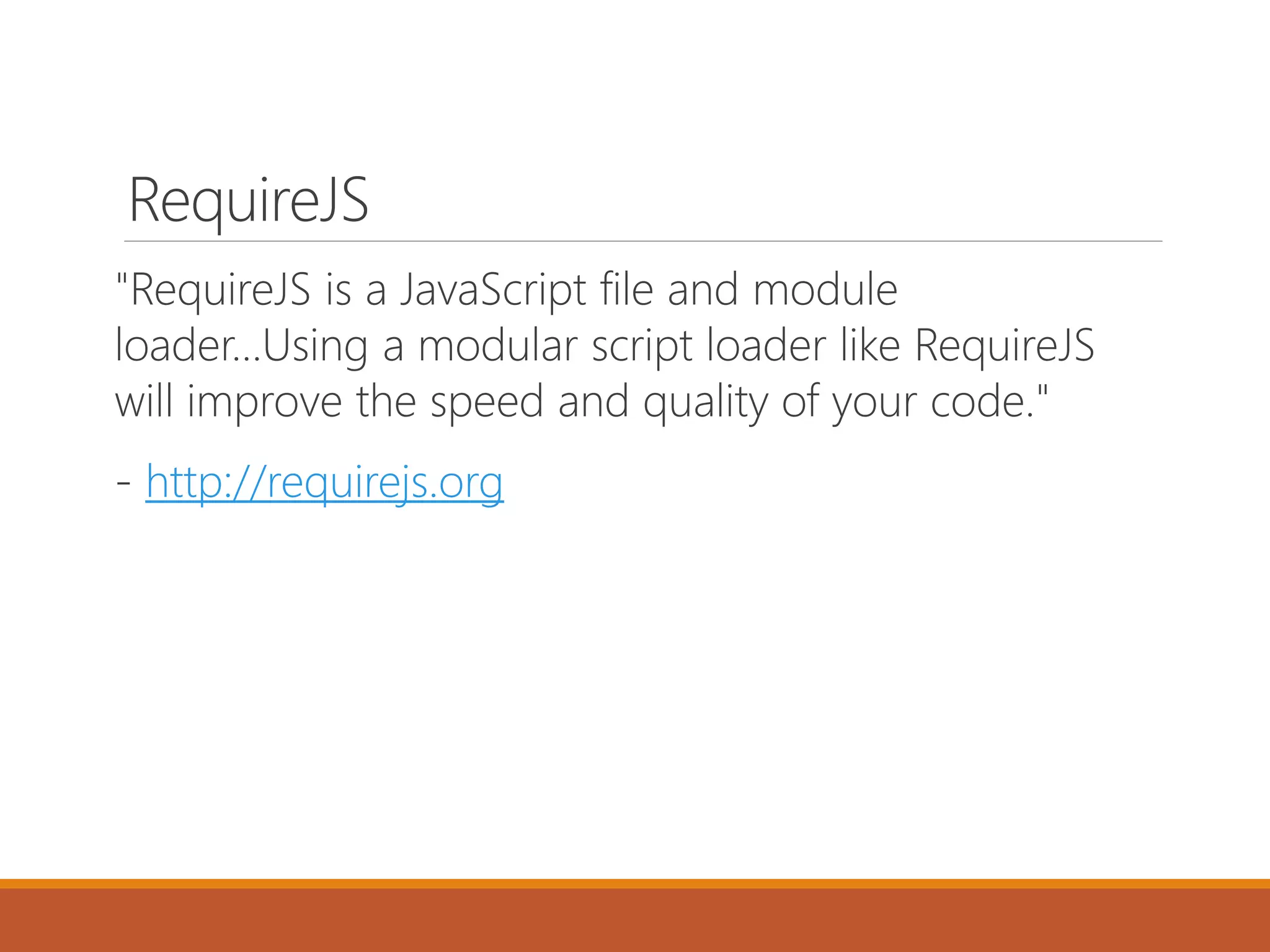 RequireJS
"RequireJS is a JavaScript file and module
loader…Using a modular script loader like RequireJS
will improve the speed and quality of your code."
- http://requirejs.org
 
