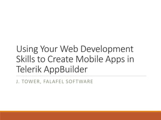 Using Your Web Development
Skills to Create Mobile Apps in
Telerik AppBuilder
J. TOWER, FALAFEL SOFTWARE
 