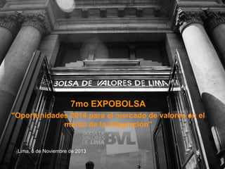 7mo EXPOBOLSA
"Oportunidades 2014 para el mercado de valores en el
marco de la integración"

Lima, 5 de Noviembre de 2013

 