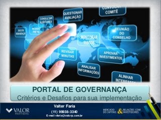PORTAL DE GOVERNANÇA
Critérios e Desafios para sua implementação
               Valter Faria
             (11) 99938-3340
          E-mail vfaria@valorp.com.br
 