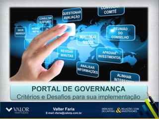 PORTAL DE GOVERNANÇA
Critérios e Desafios para sua implementação
               Valter Faria
             (11) 99938-3340
          E-mail vfaria@valorp.com.br
 