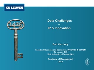 Data Challenges
–
IP & Innovation
Bart Van Looy
Faculty of Business and Economics, INCENTIM & ECOOM
KU Leuven (BE)
IGS, University of Twente (NL)
Academy of Management
2013
 