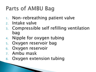 1. Non-rebreathing patient valve
2. Intake valve
3. Compressible self refilling ventilation
bag
4. Nipple for oxygen tubing
5. Oxygen reservoir bag
6. Oxygen reservoir
7. Ambu mask
8. Oxygen extension tubing
 
