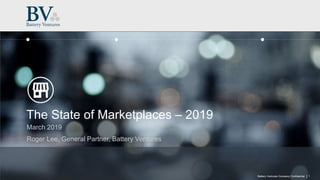 |Battery Ventures Company Confidential
The State of Marketplaces – 2019
March 2019
Roger Lee, General Partner, Battery Ventures
1
 
