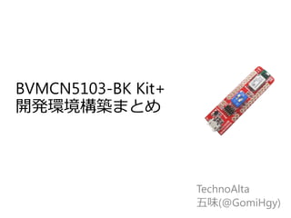 BVMCN5103-BK Kit+
開発環境構築まとめ‬
TechnoAlta
五味(@GomiHgy)
 