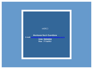 MERCI


         Montasasr Bach Ouerdiane
E-mail: montassar.bachouerdiane@tunisietelecom.tn
                GSM: 98204504
                Fixe: 71166961
 