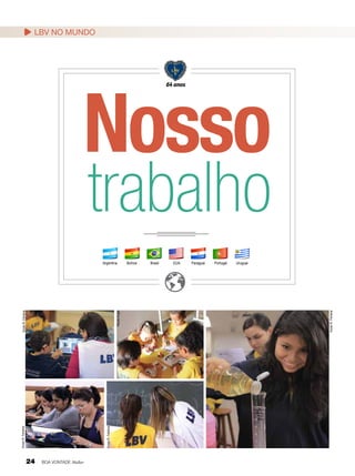 LBV NO MUNDO

Nosso
64 anos

trabalho

Vivian R. Ferreira

Vivian R. Ferreira

24

BOA VONTADE Mulher

Bolívia

Brasil

EUA

Paraguai

Portugal

Uruguai

Vivian R. Ferreira

Nicole Angel

Vivian R. Ferreira

Argentina

 