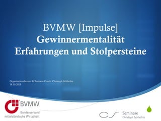 S
 
BVMW [Impulse]
Gewinnermentalität
Erfahrungen und Stolpersteine
Organisationsberater & Business Coach: Christoph Schlachte
19.10.2015
 